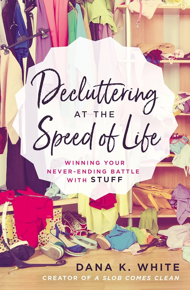 Decluttering at the Speed of Life Winning Your Never-Ending Battle with Stuff